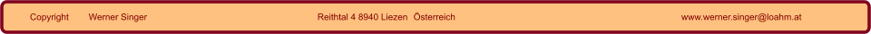 Copyright       Werner Singer Reithtal 4 8940 Liezen  Österreich www.werner.singer@loahm.at