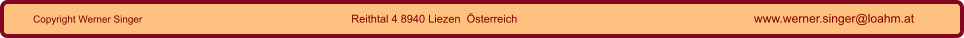 Copyright Werner Singer Reithtal 4 8940 Liezen  Österreich www.werner.singer@loahm.at