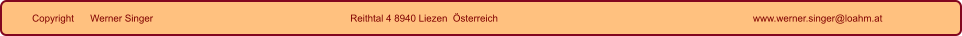 Copyright      Werner Singer Reithtal 4 8940 Liezen  Österreich www.werner.singer@loahm.at