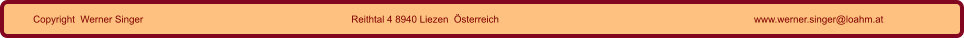 Copyright  Werner Singer Reithtal 4 8940 Liezen  Österreich www.werner.singer@loahm.at
