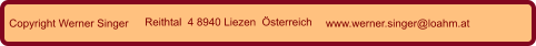 Copyright Werner Singer Reithtal  4 8940 Liezen  Österreich www.werner.singer@loahm.at