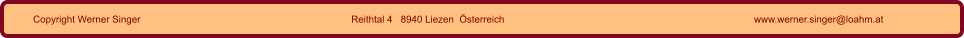 Copyright Werner Singer Reithtal 4   8940 Liezen  Österreich www.werner.singer@loahm.at