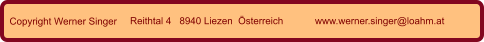 Copyright Werner Singer Reithtal 4   8940 Liezen  Österreich www.werner.singer@loahm.at