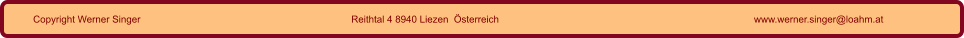 Copyright Werner Singer Reithtal 4 8940 Liezen  Österreich www.werner.singer@loahm.at
