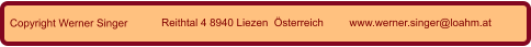 Copyright Werner Singer Reithtal 4 8940 Liezen  Österreich www.werner.singer@loahm.at