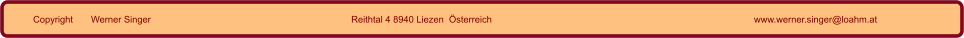 Copyright       Werner Singer Reithtal 4 8940 Liezen  Österreich www.werner.singer@loahm.at